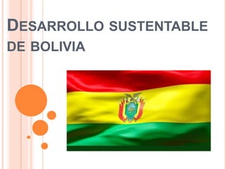 DESARROLLO SUSTENTABLE
DE BOLIVIA
 