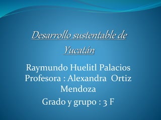 Raymundo Huelitl Palacios
Profesora : Alexandra Ortiz
Mendoza
Grado y grupo : 3 F
 