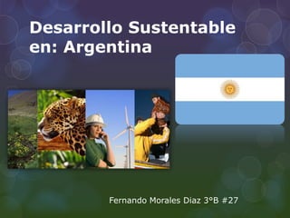 Desarrollo Sustentable
en: Argentina
Fernando Morales Diaz 3°B #27
 