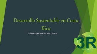 Desarrollo Sustentable en Costa
Rica
Elaborado por: Portilla Xilotl Valeria.
 