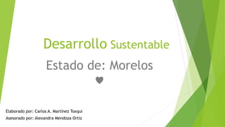 Desarrollo Sustentable
Estado de: Morelos
♥
Elaborado por: Carlos A. Martínez Toxqui
Asesorado por: Alexandra Mendoza Ortiz
 
