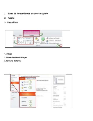 1. Barra de herramientas de acceso rapido
2. fuente
3. diapositivas
1. dibujo
2. herramientas de imagen
3. formato de forma
 