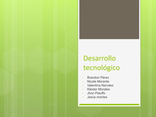 Desarrollo
tecnológico
• Brandon Pérez
• Nicole Morante
• Valentina Narváez
• Kleider Morales
• Jhon Peluffo
• Jesús montes
 