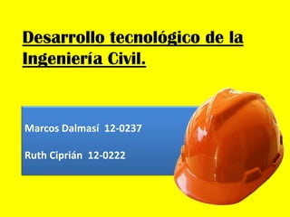 Desarrollo tecnológico de la
Ingeniería Civil.
Marcos Dalmasí 12-0237
Ruth Ciprián 12-0222
 