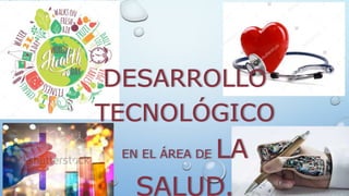 DESARROLLO
TECNOLÓGICO
EN EL ÁREA DE LA
SALUD.
 