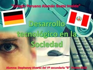 “Colegio Peruano Alemán Beata Imelda” Desarrollo tecnológico en la Sociedad Alumna: Stephanny Alvarez del Vº secundaria “B”  Promo 2010 