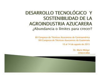 XX Congreso de Técnicos Azucareros de Centroamérica
XIII Congreso de Técnicos Azucareros de Guatemala
10 al 14 de agosto de 2015
Dr. Mario Melgar
CENGICAÑACENGICAÑA
 