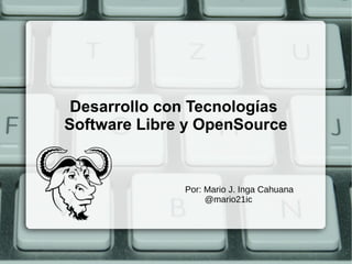 Desarrollo con Tecnologías
Software Libre y OpenSource
Por: Mario J. Inga Cahuana
@mario21ic
 