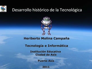 Desarrollo histórico de la Tecnológica Heriberto Molina Campaña Tecnología e Informática Institución Educativa  Ciudad de Asís Puerto Asís 2011 
