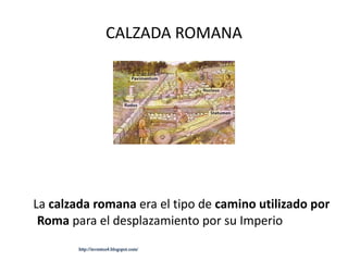 CALZADA ROMANA La  calzada romana  era el tipo de  camino utilizado por Roma  para el desplazamiento por su Imperio  http://inventos4.blogspot.com/ 