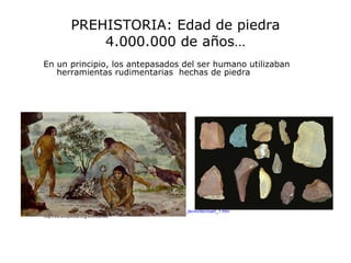 PREHISTORIA: Edad de piedra 4.000.000 de años… En un principio, los antepasados del ser humano utilizaban herramientas rudimentarias  hechas de piedra http://sepiensa.org.mx/contenidos/historia_mundo/prehist/paleolitico/arte_tecno/tecnoart_1.htm http://es.wikipedia.org/wiki/Lanza 