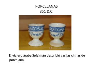 PORCELANAS 851 D.C. El viajero árabe Soleimán describió vasijas chinas de porcelana.  
