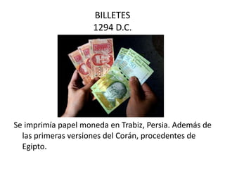 BILLETES 1294 D.C. Se imprimía papel moneda en Trabiz, Persia. Además de las primeras versiones del Corán, procedentes de Egipto.  