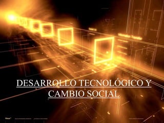 DESARROLLO TECNOLÓGICO Y
     CAMBIO SOCIAL
 