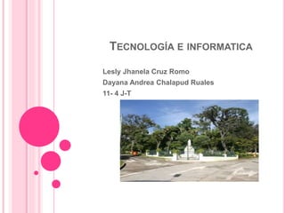 TECNOLOGÍA E INFORMATICA
Lesly Jhanela Cruz Romo
Dayana Andrea Chalapud Ruales
11- 4 J-T
 