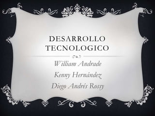 DESARROLLO
TECNOLOGICO
William Andrade
Kenny Hernández
Diego Andrés Rossy
 