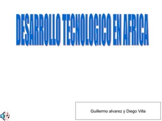 DESARROLLO TECNOLOGICO EN AFRICA Guillermo alvarez y Diego Villa 