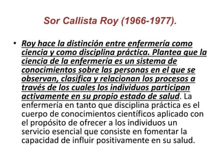 Sor Callista Roy (1966-1977).
• Roy hace la distinción entre enfermería como
ciencia y como disciplina práctica. Plantea q...
