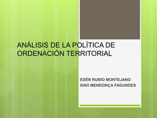 ANÁLISIS DE LA POLÍTICA DE
ORDENACIÓN TERRITORIAL
EDÉN RUBIO MONTEJANO
DAVI MENDONÇA FAGUNDES
 