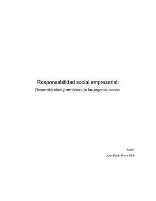 Responsabilidad social empresarial:
Desarrollo ético y armónico de las organizaciones.




                                                        Autor:

                                         Juan Pablo Araya Moll
 