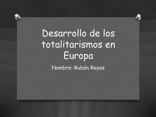 Desarrollo de los
totalitarismos en
Europa
Nombre: Rubén Reyes

 