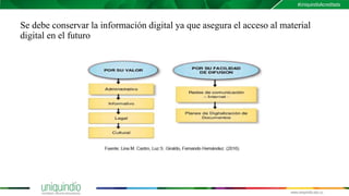 Se debe conservar la información digital ya que asegura el acceso al material
digital en el futuro
 
