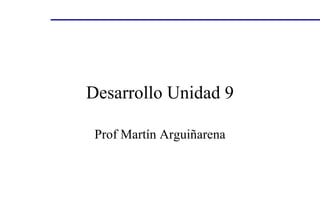 Desarrollo Unidad 9 Prof Martín Arguiñarena 