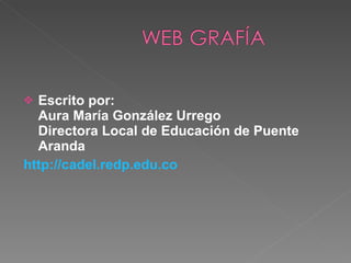 Escrito por: Aura María González Urrego Directora Local de Educación de Puente Aranda  http://cadel.redp.edu.co 
