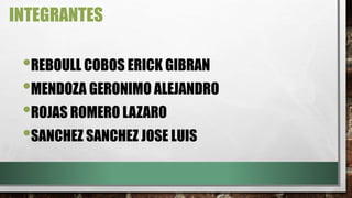 INTEGRANTES
•REBOULL COBOS ERICK GIBRAN
•MENDOZA GERONIMO ALEJANDRO
•ROJAS ROMERO LAZARO
•SANCHEZ SANCHEZ JOSE LUIS
 