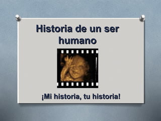 Historia de un serHistoria de un ser
humanohumano
¡Mi historia, tu historia!¡Mi historia, tu historia!
 