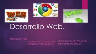 Desarrollo Web.
PRESENTADO POR:
DENNIS INAEL AGUIRIANO M.
CARLOS DAVID MOLINA R.
dennisaguiriano@yahoo.com
pikulsmolina@yahoo.es
 