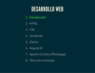 DESARROLLO WEB
1. Introducción
2. HTML
3. CSS
4. JavaScript
5. jQuery
6. AngularJS
7. Apache Cordova(Phonegap)
8. Otras herramientas
 