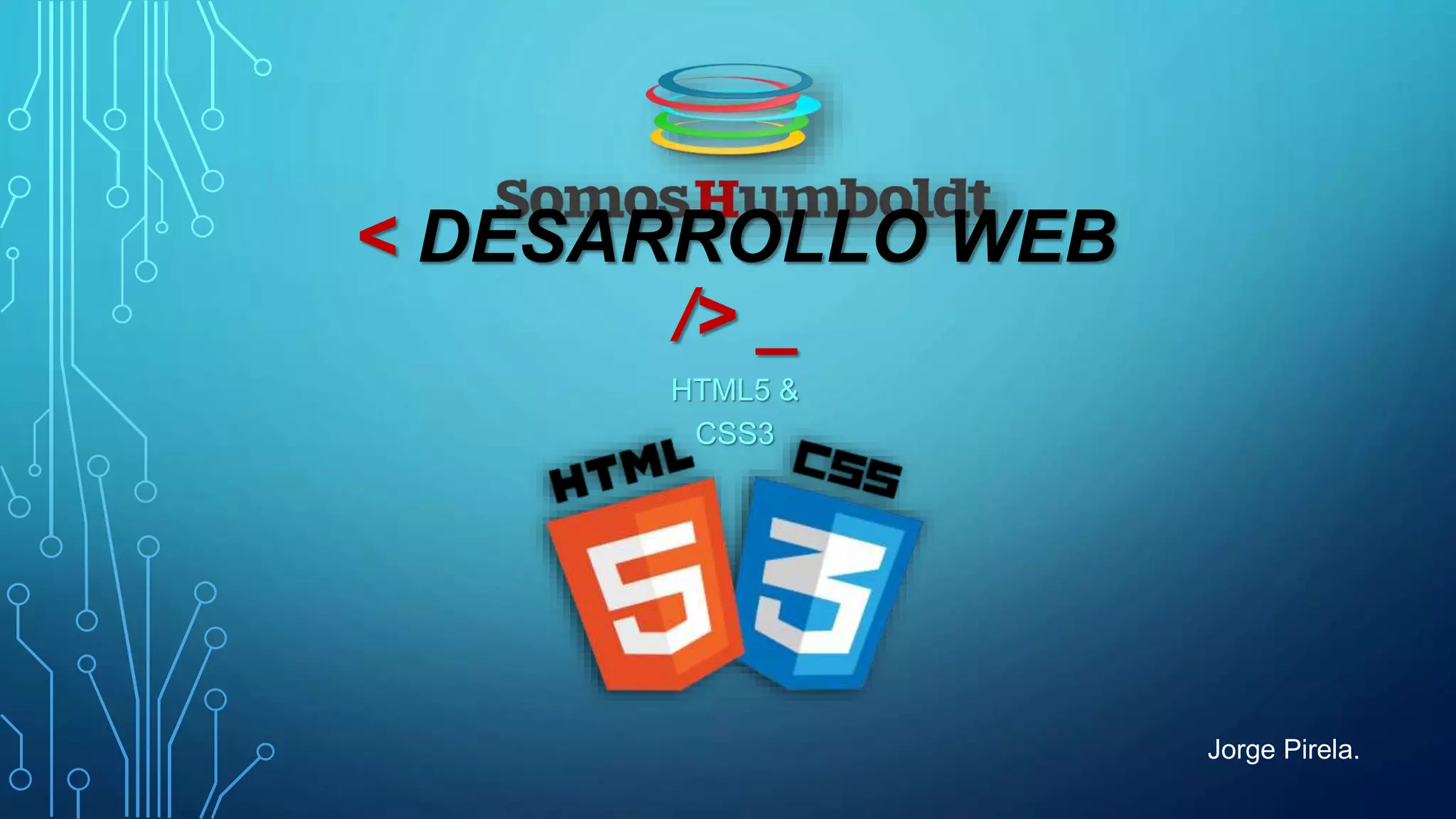 < DESARROLLO WEB
/> _
HTML5 &
CSS3
Jorge Pirela.
 