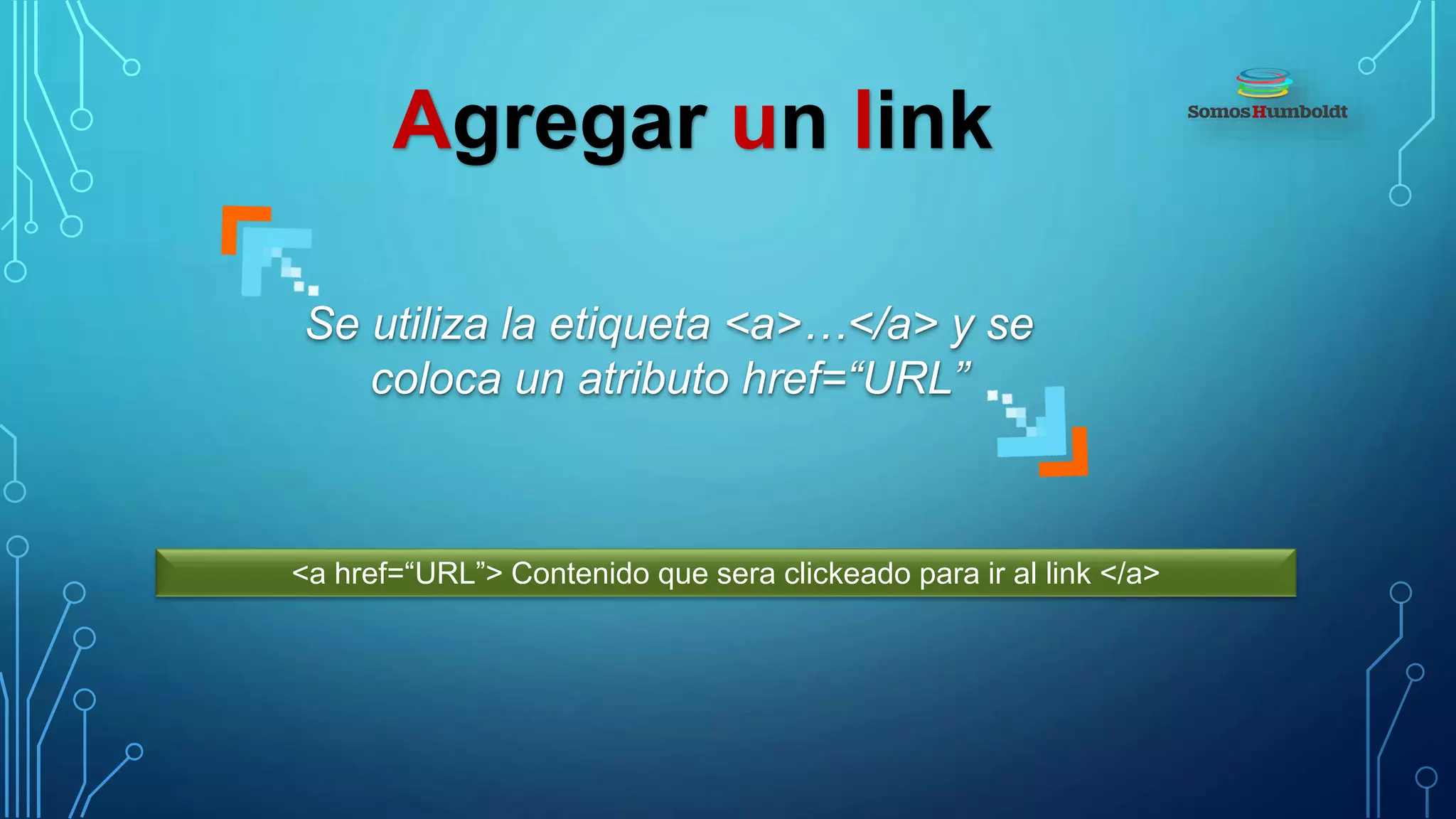 Agregar un link
Se utiliza la etiqueta <a>…</a> y se
coloca un atributo href=“URL”
<a href=“URL”> Contenido que sera clickeado para ir al link </a>
 