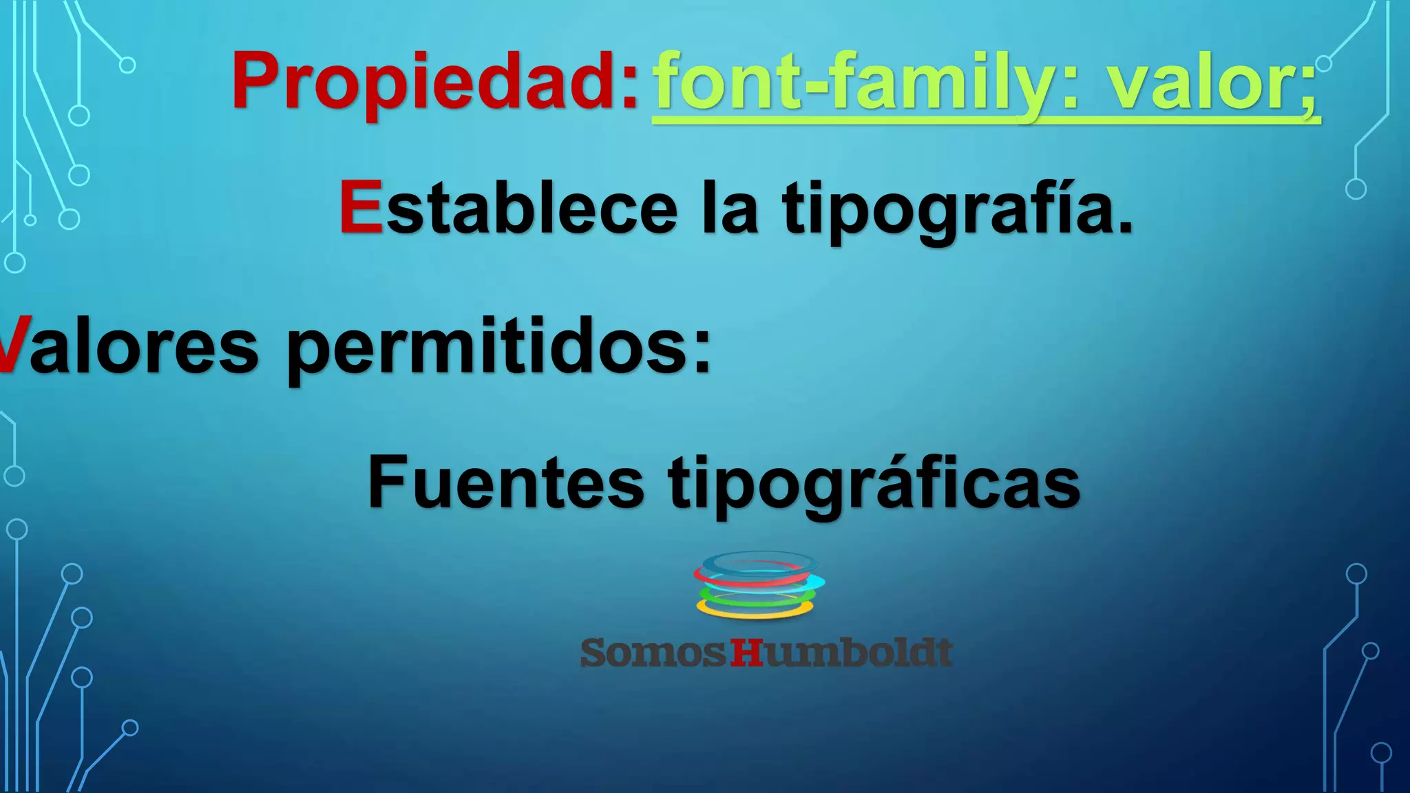Propiedad:font-family: valor;
Establece la tipografía.
Valores permitidos:
Fuentes tipográficas
 