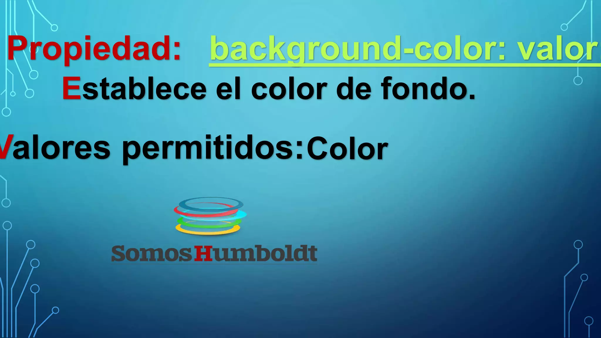 Propiedad: background-color: valor;
Establece el color de fondo.
Valores permitidos:Color
 