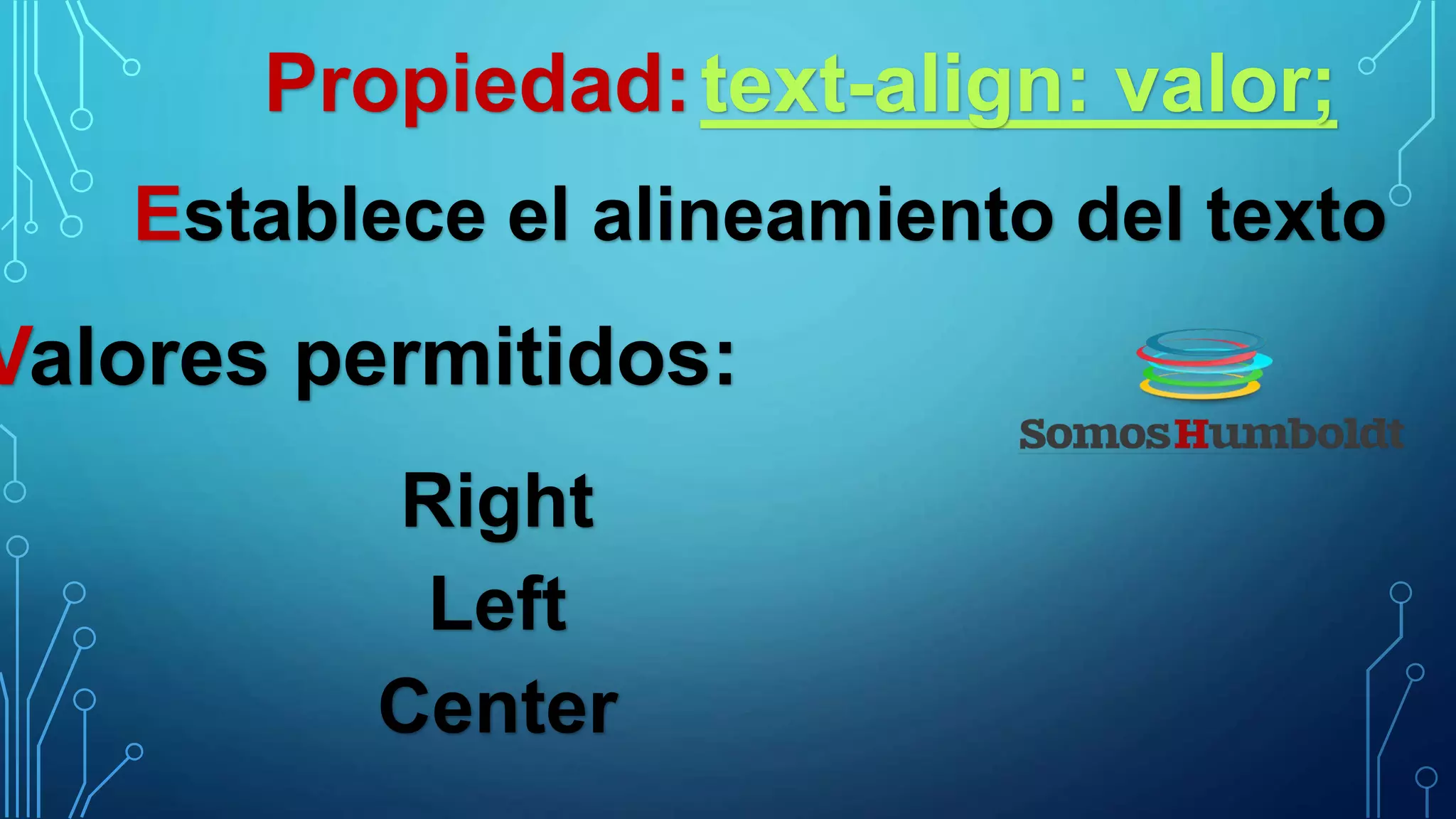 Propiedad:text-align: valor;
Establece el alineamiento del texto
Valores permitidos:
Right
Left
Center
 