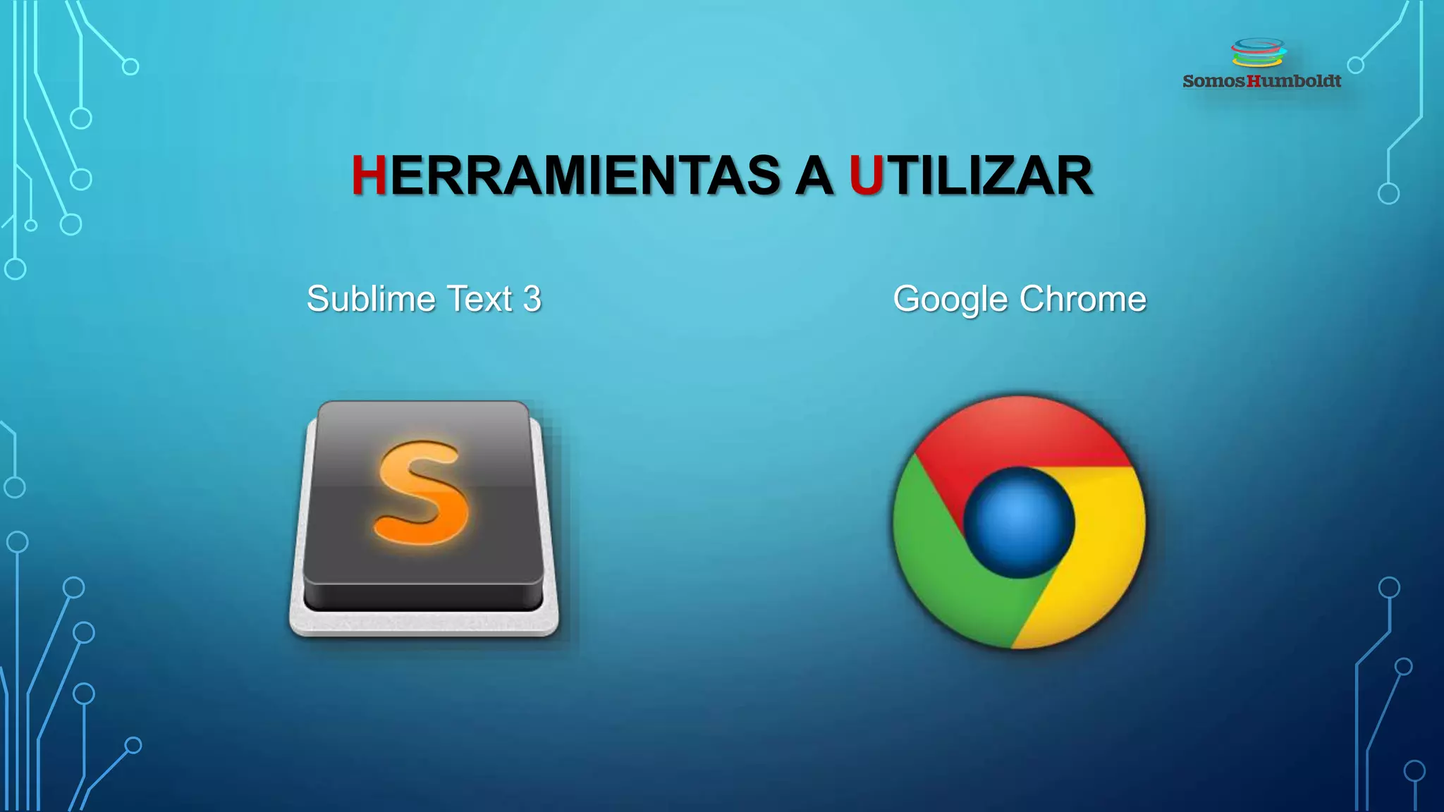HERRAMIENTAS A UTILIZAR
Sublime Text 3 Google Chrome
 