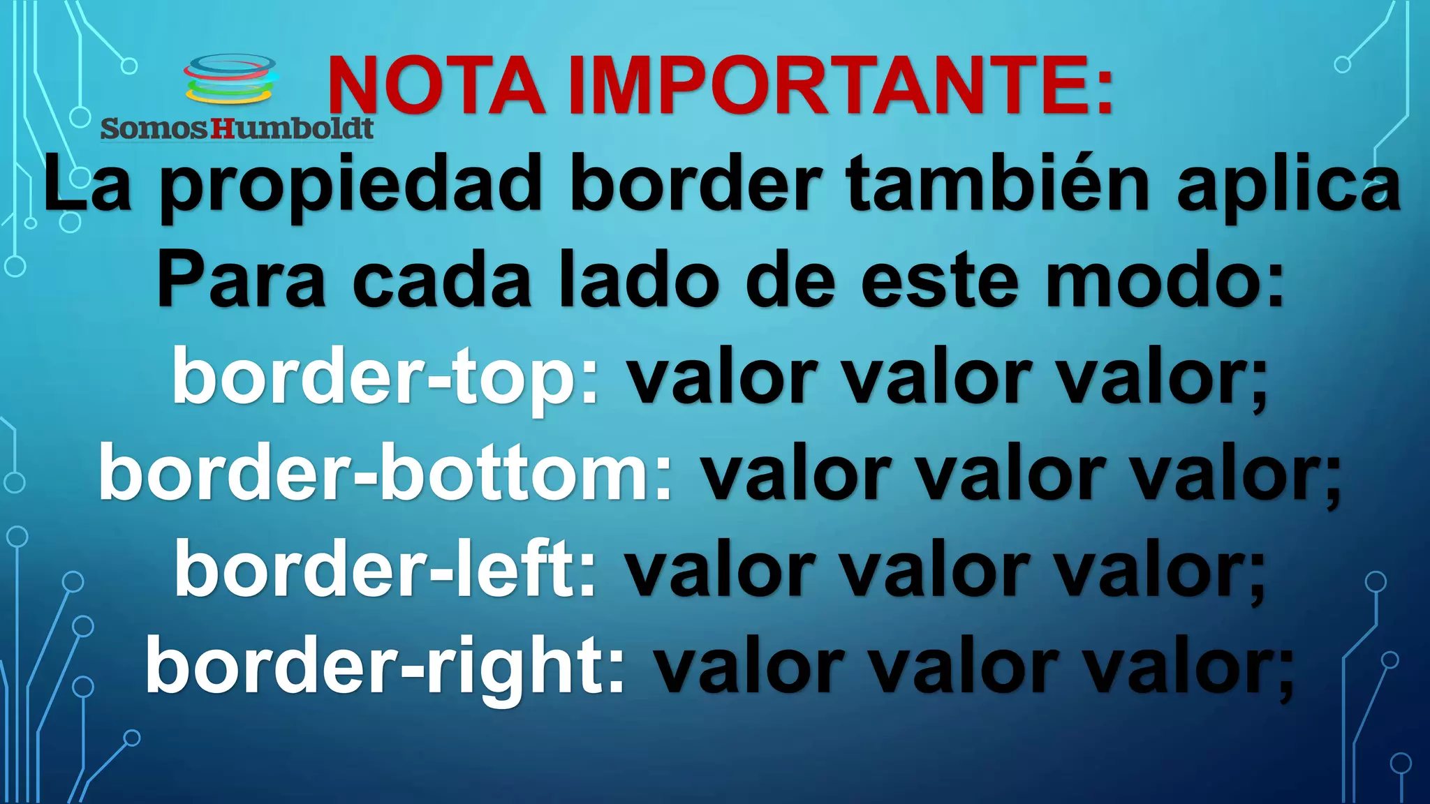 NOTA IMPORTANTE:
La propiedad border también aplica
Para cada lado de este modo:
border-top: valor valor valor;
border-bottom: valor valor valor;
border-left: valor valor valor;
border-right: valor valor valor;
 