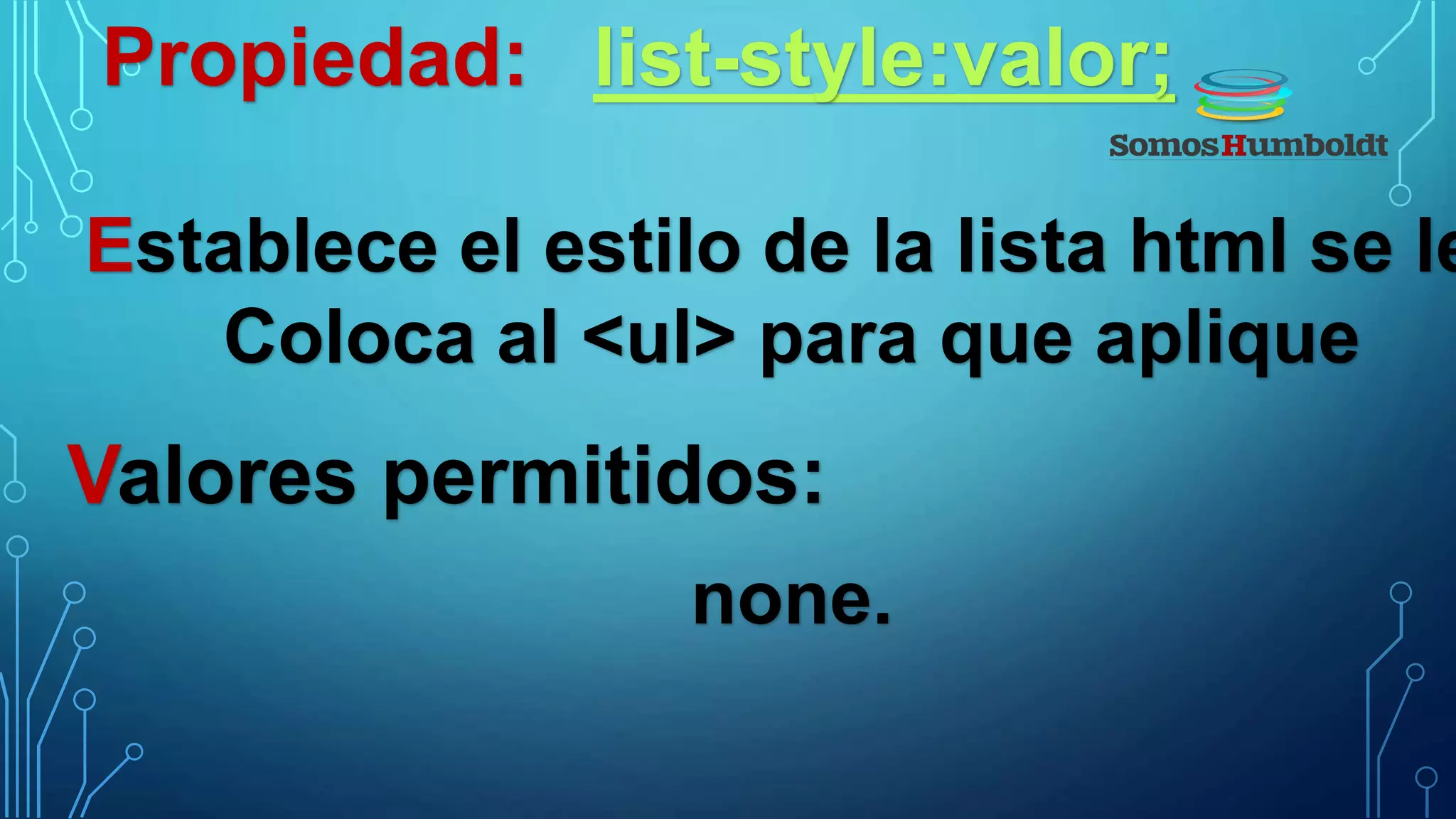 Propiedad: list-style:valor;
Establece el estilo de la lista html se le
Coloca al <ul> para que aplique
Valores permitidos:
none.
 
