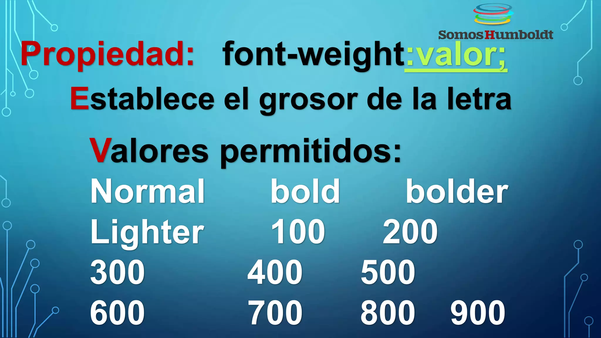 Propiedad: font-weight:valor;
Establece el grosor de la letra
Valores permitidos:
Normal bold bolder
Lighter 100 200
300 400 500
600 700 800 900
 