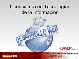 Licenciatura en Tecnologías
de la Información
Mtra. Ana Elena García PumarinoMtra. Ana Elena García Pumarino
Asesor On LineAsesor On Line
 