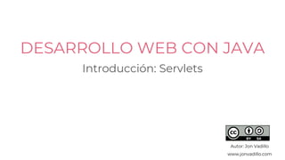 DESARROLLO WEB CON JAVA
Introducción: Servlets
Autor: Jon Vadillo
www.jonvadillo.com
 