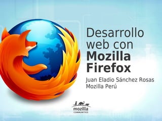 Desarrollo
web con
Mozilla
Firefox
Juan Eladio Sánchez Rosas
Mozilla Perú
 