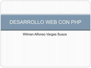 Wilman Alfonso Vargas Suaza
DESARROLLO WEB CON PHP
 