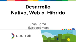 Desarrollo
Nativo, Web ó Híbrido
Jose Berna
@josefbernam
 
