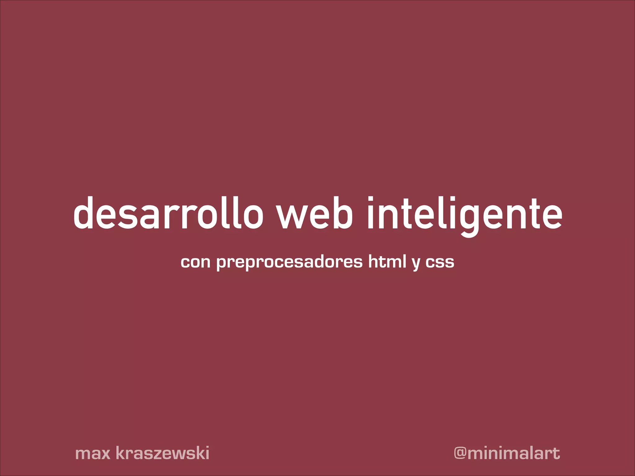 desarrollo web inteligente
con preprocesadores html y css

max kraszewski

@minimalart

 