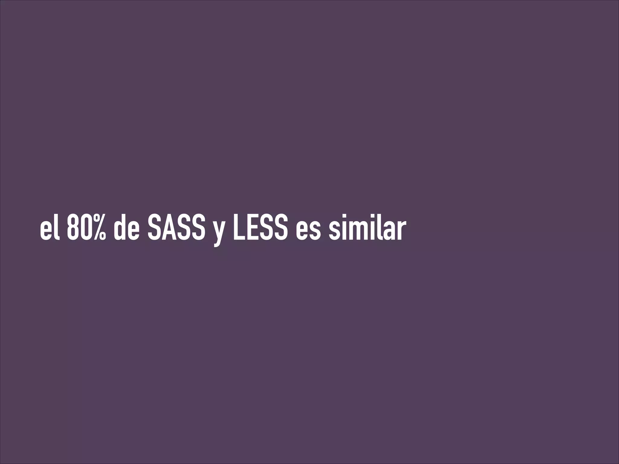 el 80% de SASS y LESS es similar

 