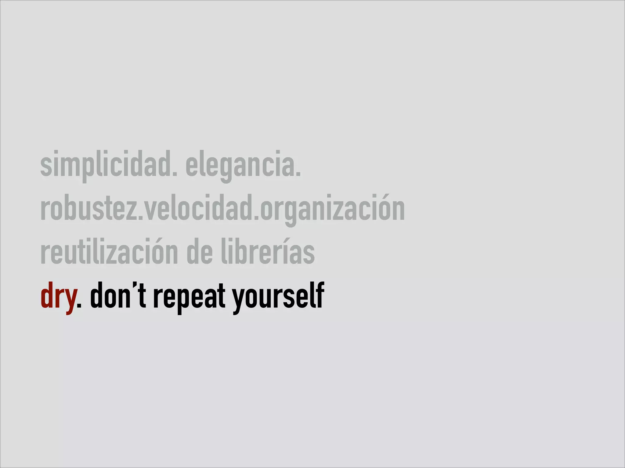 simplicidad. elegancia.
robustez.velocidad.organización
reutilización de librerías
dry. don’t repeat yourself

 