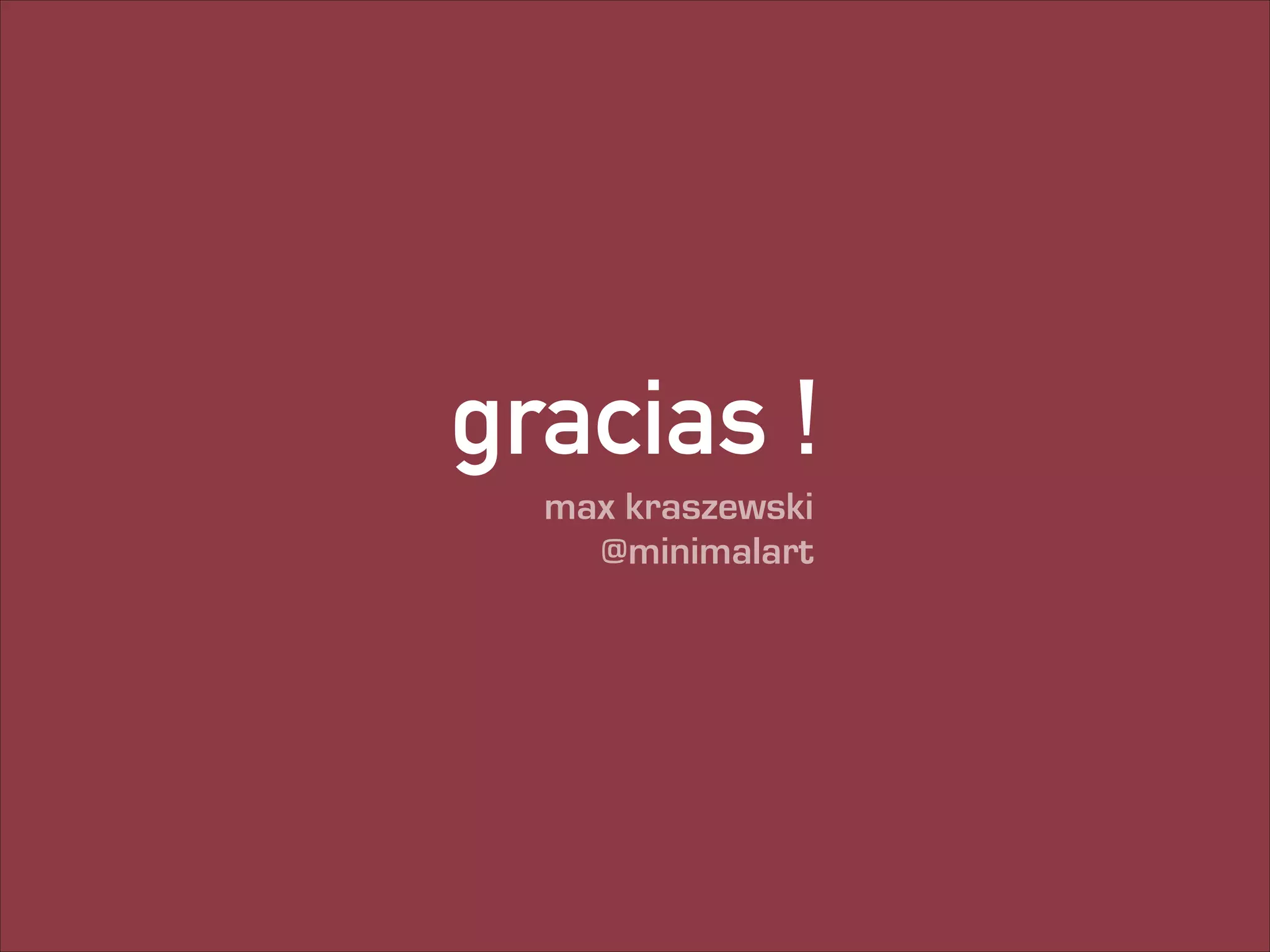 gracias !
max kraszewski
@minimalart

 
